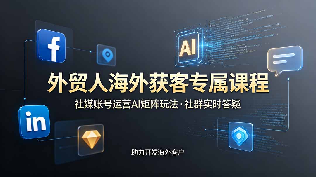 外贸人海外获客课程更新6月，社媒账号AI矩阵运营社群答疑