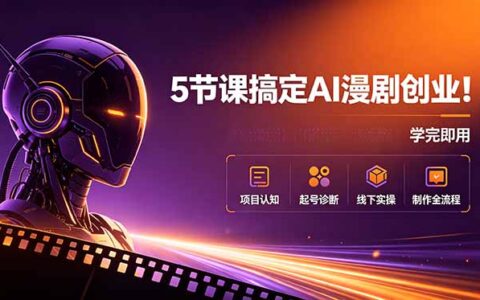 5节课搞定AI漫剧创业：账号诊断+线下实操+制作全流程