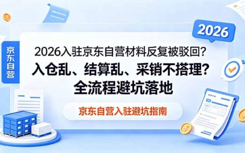 2026京东自营入驻反复驳回？毛保谈判、入仓结算全流程避坑指南