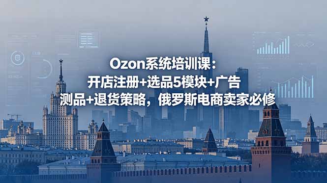 Ozon系统培训课：开店注册+选品5模块+广告测品+退货策略
