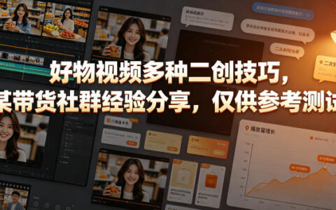好物视频二创技巧合集，带货社群实操经验分享，零基础新手必学