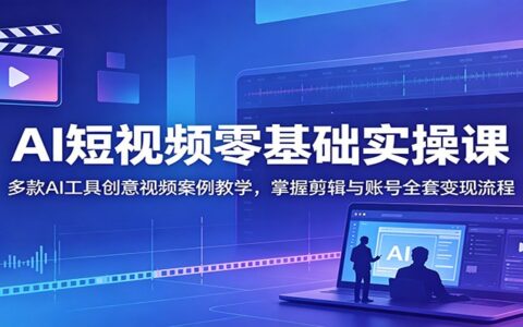 AI短视频零基础实操课：Deepseek即梦剪映多工具教学，掌握剪辑与账号变现全流程