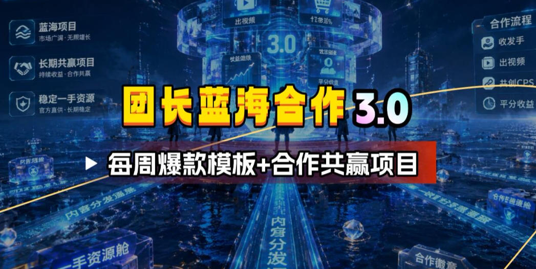 团长蓝海合作3.0：每周爆款模板+宝妈流量共赢项目
