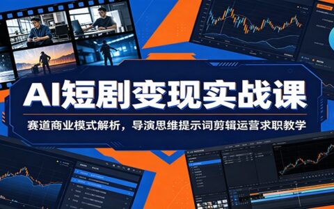 AI短剧变现实战课：导演思维+提示词公式+剪辑运营求职教学