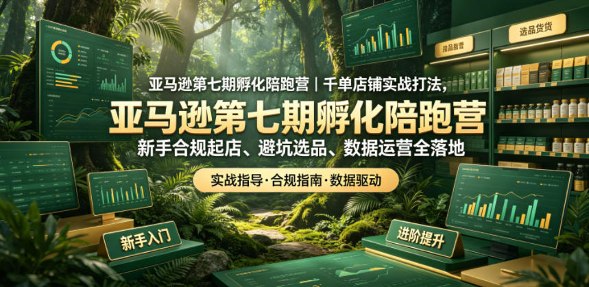 2026 亚马逊第七期陪跑营｜新手合规起店避坑选品数据运营