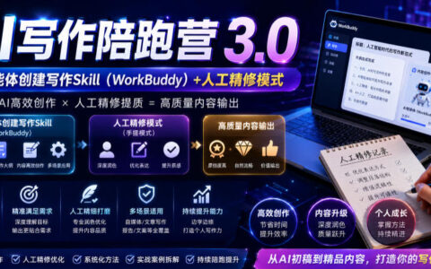 AI写作陪跑营3.0：手搓模式+Workbuddy智能体，去除AI痕迹过朱雀检测