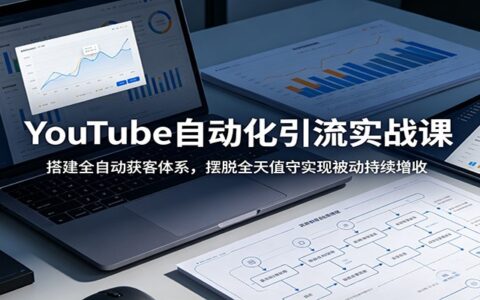 YouTube自动化引流实战：搭建自动化获客体系，4小时周投入实现被动增收