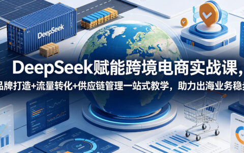 DeepSeek跨境电商实战课：AI选品+品牌转化+供应链优化，出海业务稳步增长