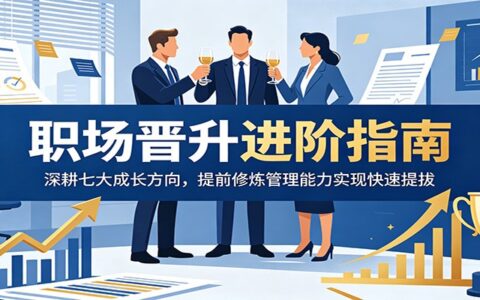 职场晋升进阶指南：深耕七大成长方向，提前修炼管理能力实现快速提拔