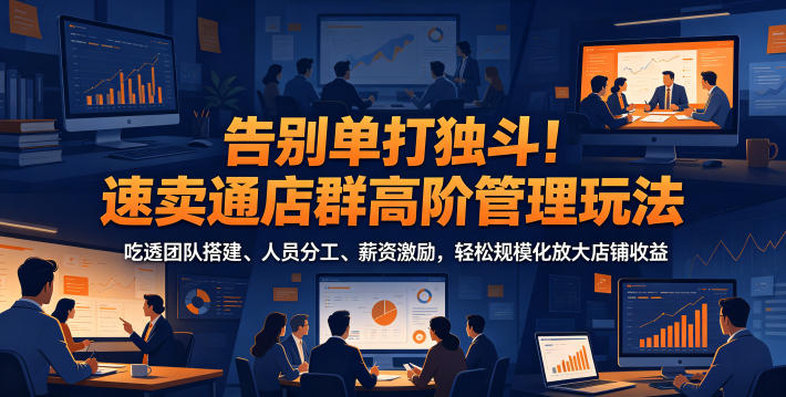 告别单打独斗!速卖通店群团队搭建与薪资激励,突破个人瓶颈规模化放大收益 告别单打独斗!速卖通店群团队搭建与薪资激励,突破个人瓶颈规模化放大收益