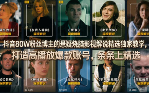 抖音80W粉博主悬疑影视解说爆款课，打造高播放账号