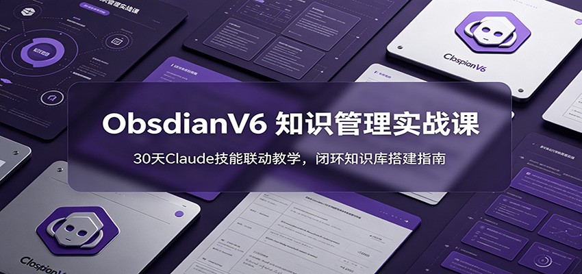 Obsidian V6实战课：30天Claude联动，零基础搭建闭环知识库