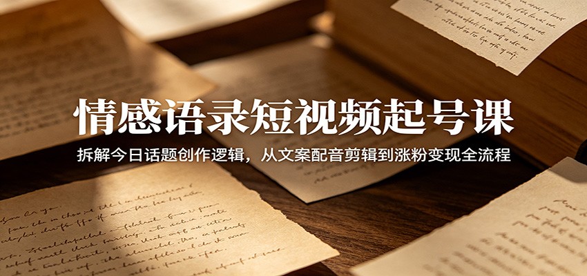 情感语录短视频起号课：文案配音剪辑到涨粉变现全流程