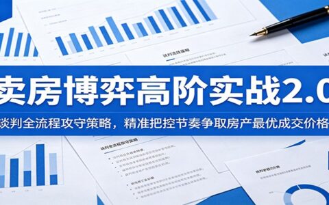 卖房博弈高阶实战2.0：谈判全流程攻守策略，精准把控节奏争取最优成交价