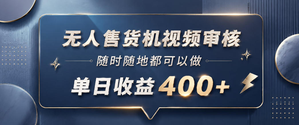 无人售货机视频审核副业,手机10秒一单变现400方法 无人售货机视频审核副业,手机10秒一单变现400方法
