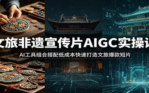 文旅非遗宣传片AIGC实操课：AI工具组合低成本打造爆款短片