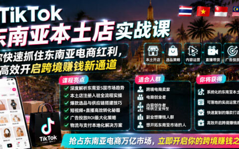 TikTok东南亚本土店实战课，零基础跨境开店赚红利