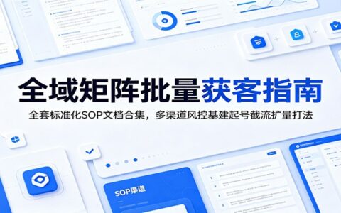 全域矩阵获客SOP合集：工厂劳务多账号引流与风控起号打法