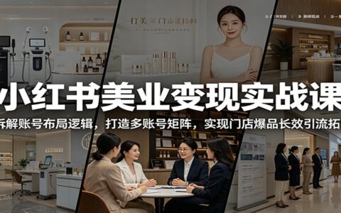 小红书美业变现实战：多账号矩阵+爆品引流，同城拓客全链路