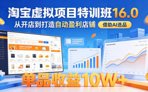 淘宝虚拟项目特训班16.0 AI选品开店 自动盈利店铺实操课程
