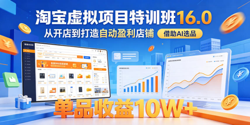 淘宝虚拟项目特训班16.0 AI选品开店 自动盈利店铺实操课程