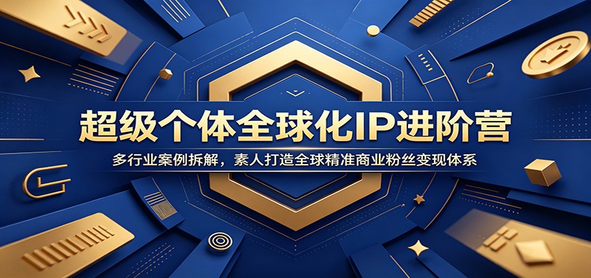 超级个体IP进阶营：素人打造全球精准商业粉丝变现体系