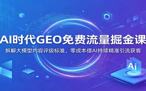 AI时代GEO免费流量课：大模型内容评级SABC标准，低成本精准获客