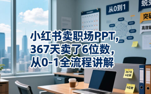 小红书卖PPT模板0-1全流程，367天变现6位数新手教程