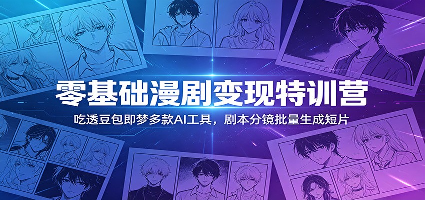 零基础AI漫剧变现特训营：豆包即梦等工具，剧本分镜批量生成短片