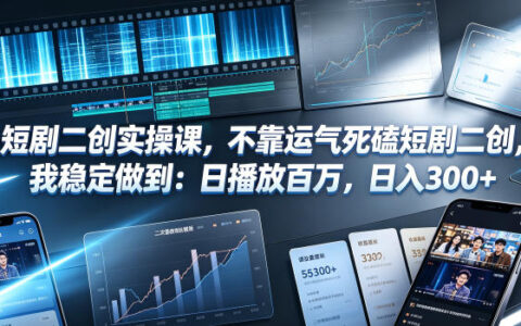 短剧二创实操课：日播百万稳定变现300方法，普通人副业剪辑赚钱教程