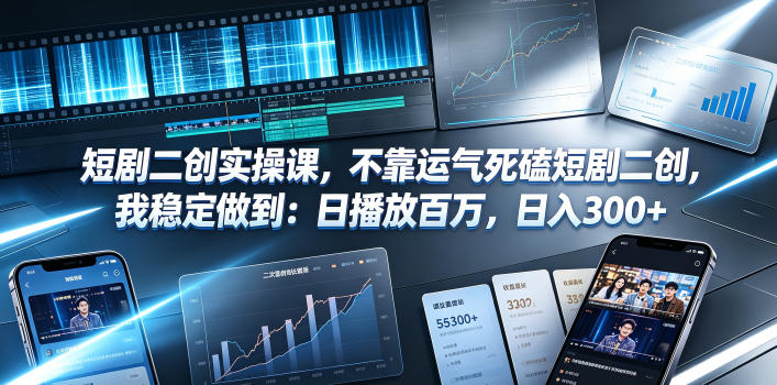 短剧二创实操课：日播百万稳定变现300方法，普通人副业剪辑赚钱教程