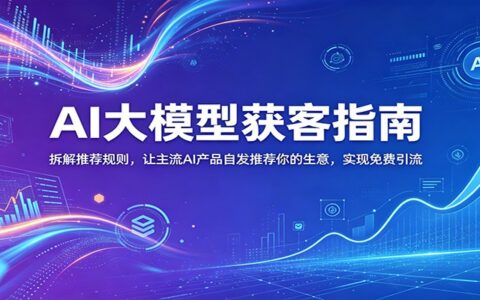 AI大模型获客指南：拆解推荐规则，让GPT、Gemini优先推荐你的生意