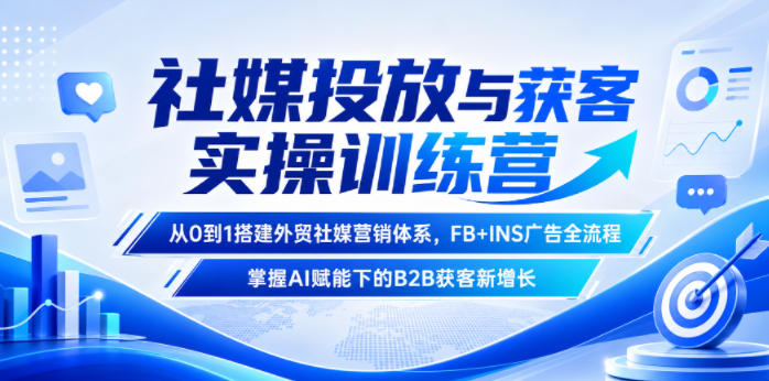 社媒投放与获客实操训练营：FB+INS广告+B2B外贸AI获客新增长