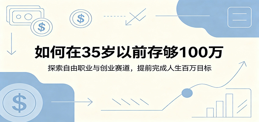 如何在35岁前存够100步骤万：自由职业与创业赛道，打破打工思维实现百万目标