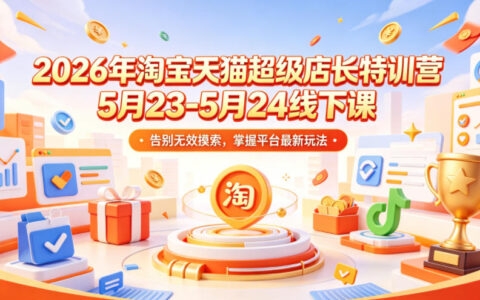 2026淘宝天猫店长特训营 5月线下课 掌握平台最新免费流量玩法