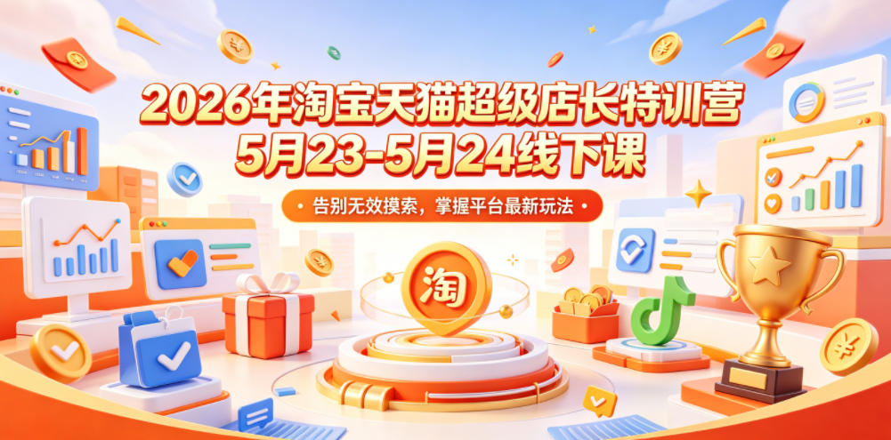 2026淘宝天猫店长特训营 5月线下课 掌握平台最新免费流量玩法