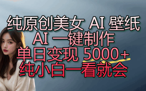 AI美女壁纸风口拉新，抖音变现500步骤0+，小白零门槛实操教程
