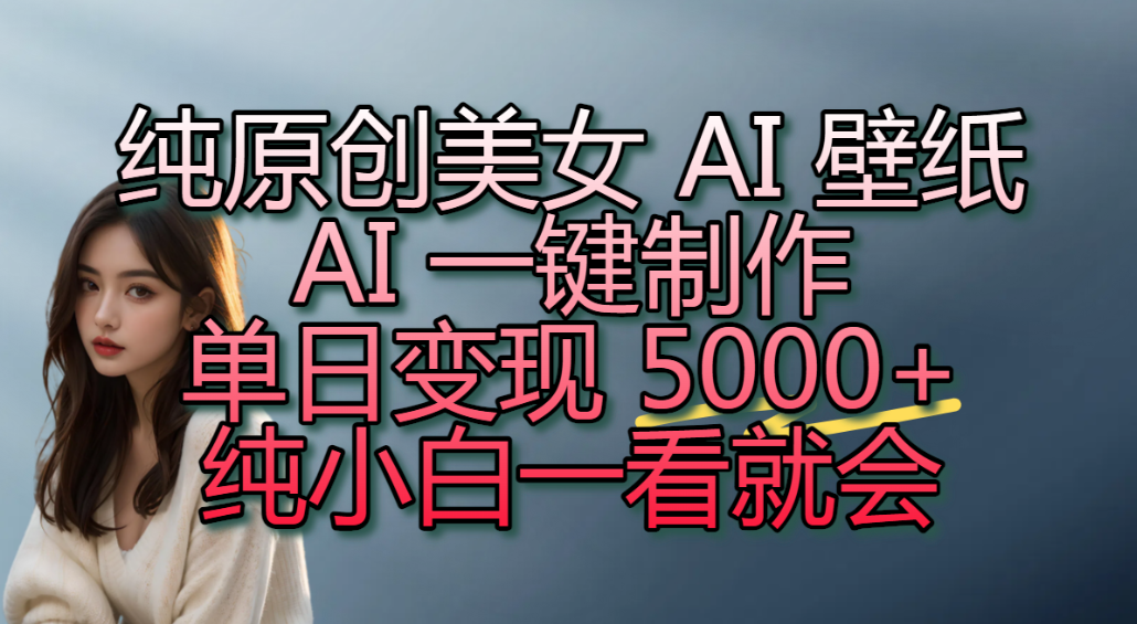 AI美女壁纸风口拉新，抖音变现500步骤0+，小白零门槛实操教程