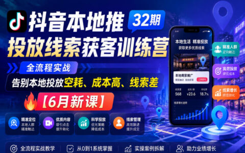 抖音本地推32期线索获客训练营，实体门店降本起量实战指南