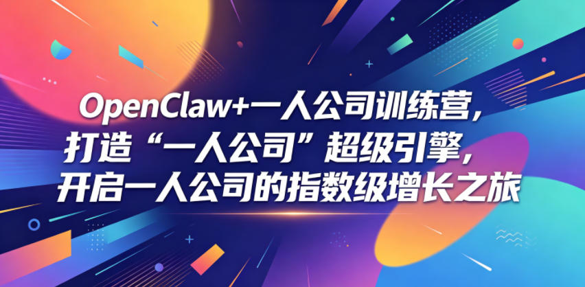 OpenClaw一人公司训练营：AI工作流引擎+多智能体部署，打造自动化增长引擎