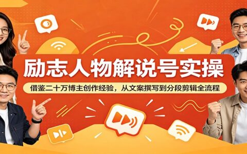 励志人物解说号实操：从文案到剪辑全流程，新手快速涨粉变现