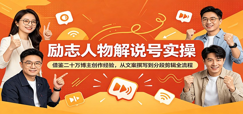 励志人物解说号实操：从文案到剪辑全流程，新手快速涨粉变现