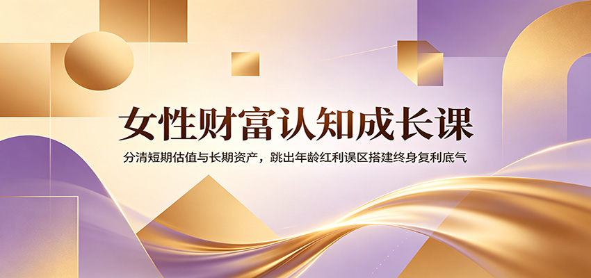 女性财富认知课：跳出年龄红利误区，用终身资产替代短期估值