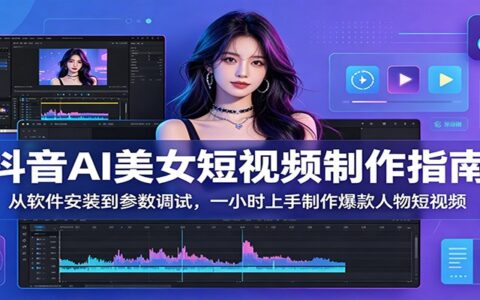 抖音AI美女短视频制作：软件安装到参数调试，一小时上手爆款人物视频