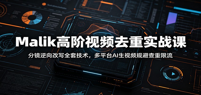 Malik高阶视频去重实战：分镜逆向改写+AI工具规避查重限流
