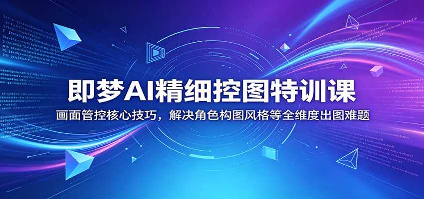即梦AI精细控图特训：角色姿态景深风格迁移全维度出图技巧