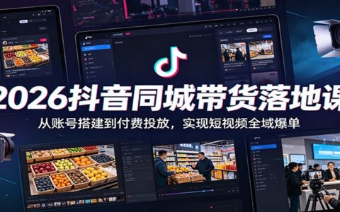 2026抖音同城带货课：账号搭建到付费投放，AI工具助你短视频爆单
