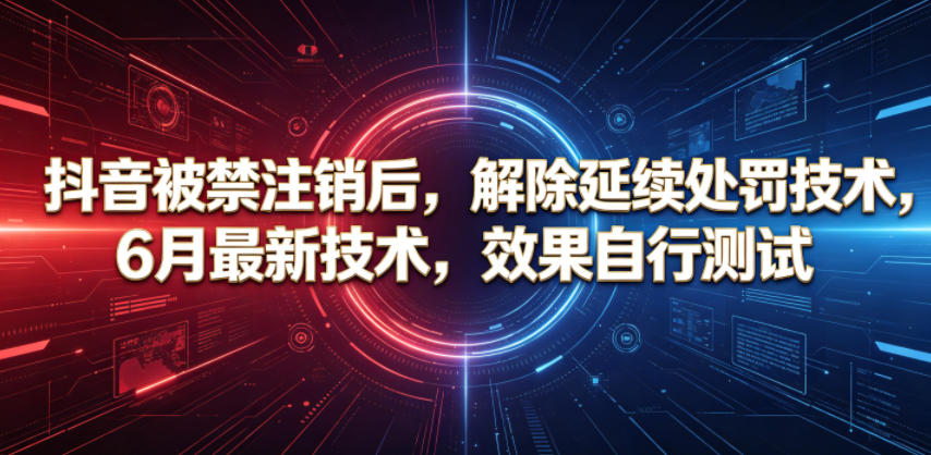 2026 抖音被禁注销后解除延续处罚，6月最新技术实测