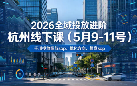 2026全域投放进阶杭州线下课 千川SOP+ROI优化复盘录音