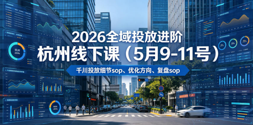 2026全域投放进阶杭州线下课 千川SOP+ROI优化复盘录音 2026全域投放进阶杭州线下课 千川SOP+ROI优化复盘录音